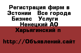 Регистрация фирм в Эстонии - Все города Бизнес » Услуги   . Ненецкий АО,Харьягинский п.